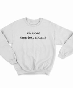 No More Courtesy Moans Sweatshirt