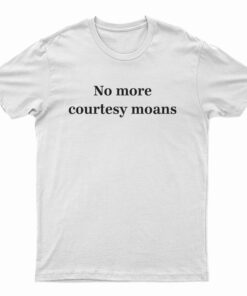 No More Courtesy Moans T-Shirt