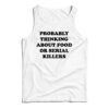 Probably Thinking About Food Or Serial Killers Tank Top