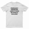 Probably Thinking About Food Or Serial Killers T-Shirt