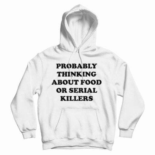 Probably Thinking About Food Or Serial Killers Hoodie