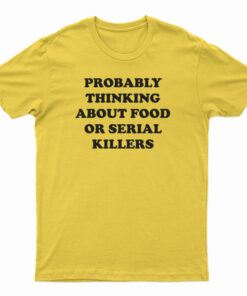 Probably Thinking About Food Or Serial Killers T-Shirt