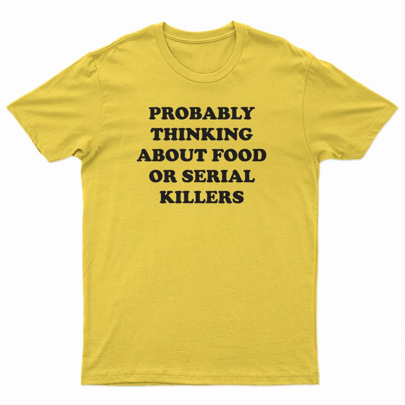 Probably Thinking About Food Or Serial Killers T-Shirt