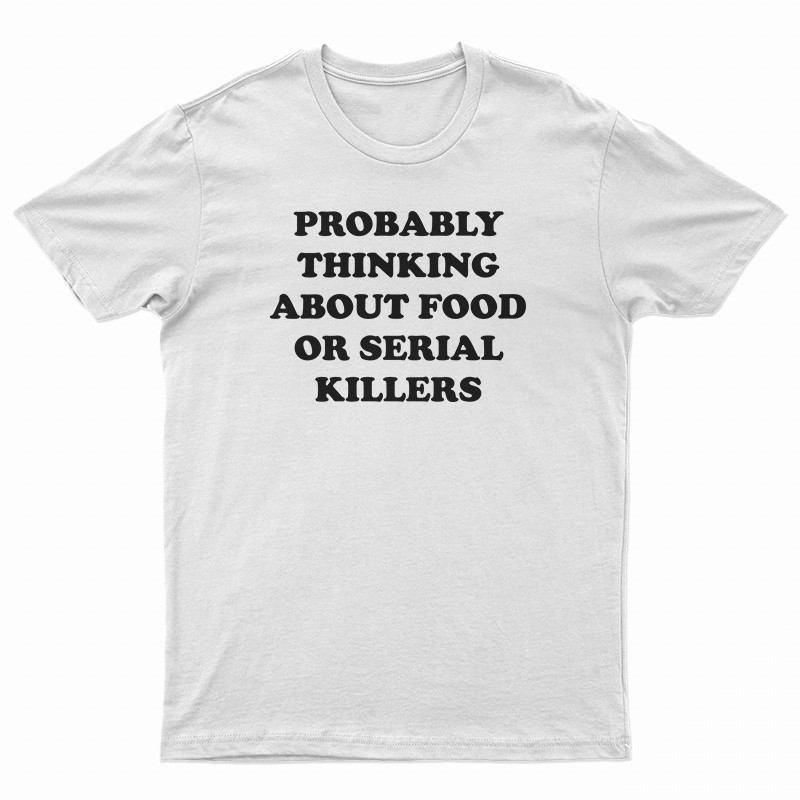 Probably Thinking About Food Or Serial Killers T-Shirt