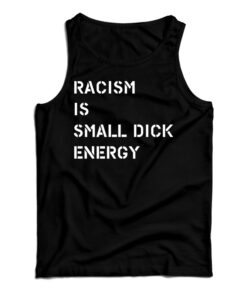 Racism Is Small Dick Energy Tank Top