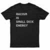 Racism Is Small Dick Energy T-Shirt