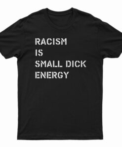 Racism Is Small Dick Energy T-Shirt