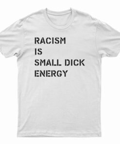 Racism Is Small Dick Energy T-Shirt