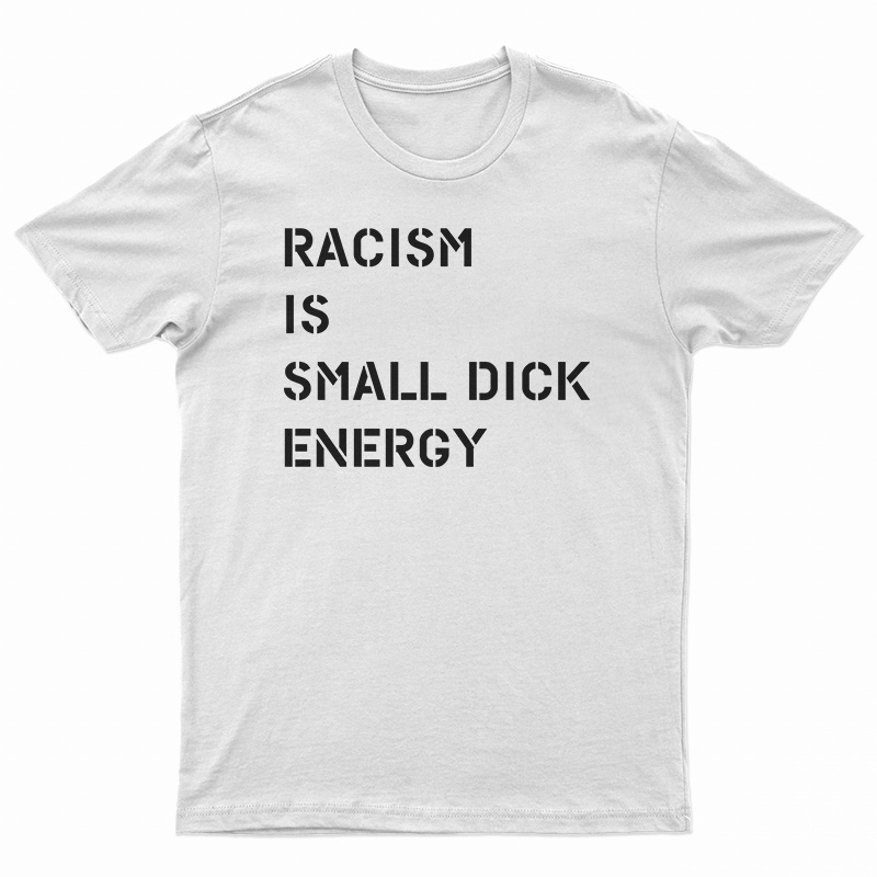 Racism Is Small Dick Energy T-Shirt