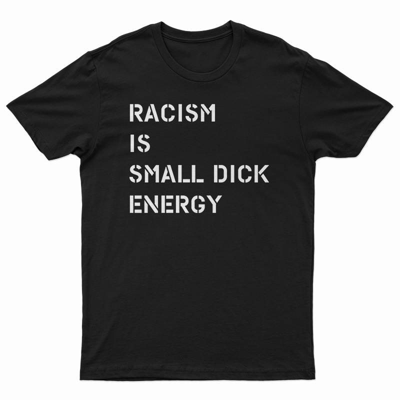 Racism Is Small Dick Energy T-Shirt