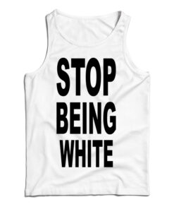 Stop Being White Tank Top