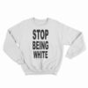 Stop Being White Sweatshirt