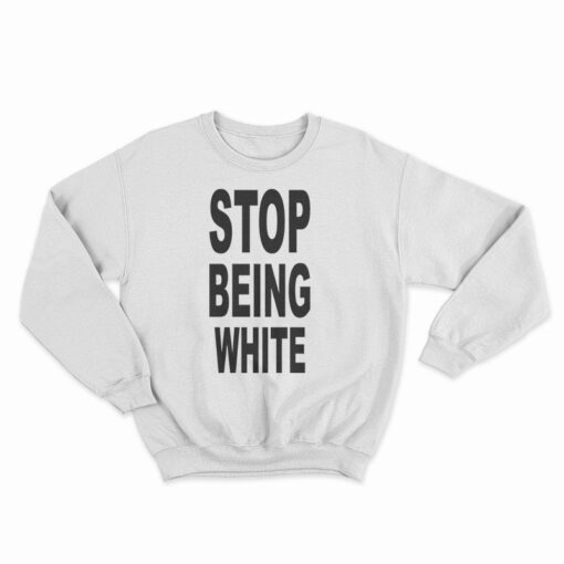 Stop Being White Sweatshirt