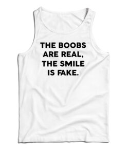 The Boobs Are Real The Smile Is Fake Tank Top