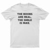 The Boobs Are Real The Smile Is Fake T-Shirt