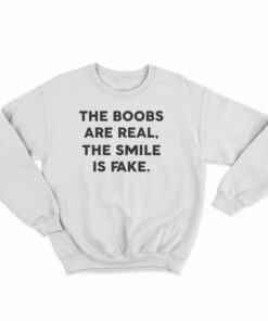 The Boobs Are Real The Smile Is Fake Sweatshirt