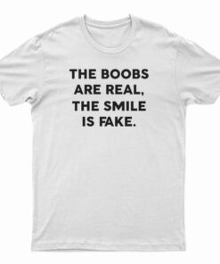 The Boobs Are Real The Smile Is Fake T-Shirt