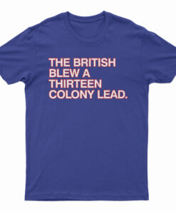 The British Blew A Thirteen Colony Lead T-Shirt