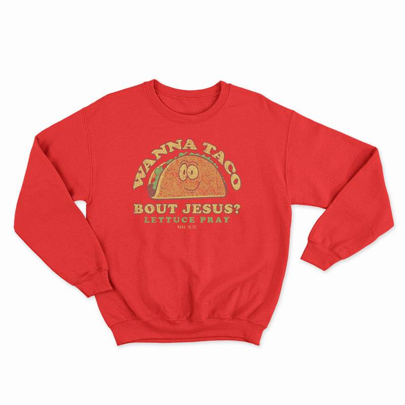 Wanna Taco Bout Jesus? Lettuce Pray Sweatshirt