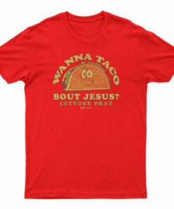 Wanna Taco Bout Jesus? Lettuce Pray T-Shirt