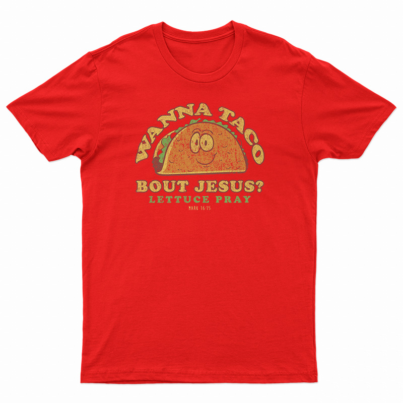 Wanna Taco Bout Jesus? Lettuce Pray T-Shirt