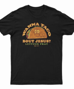 Wanna Taco Bout Jesus? Lettuce Pray T-Shirt