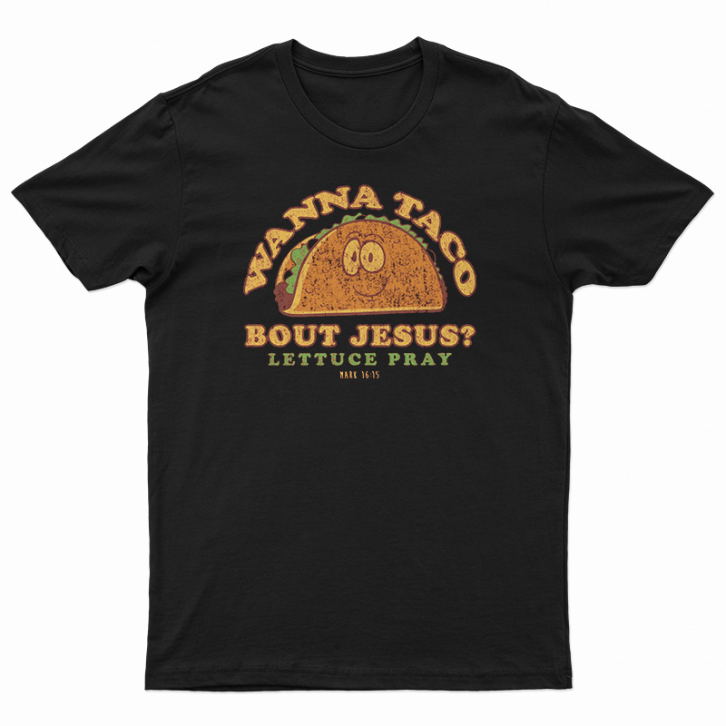 Wanna Taco Bout Jesus? Lettuce Pray T-Shirt