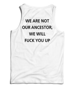 We Are Not Our Ancestor We Will Fuck You Up Tank Top