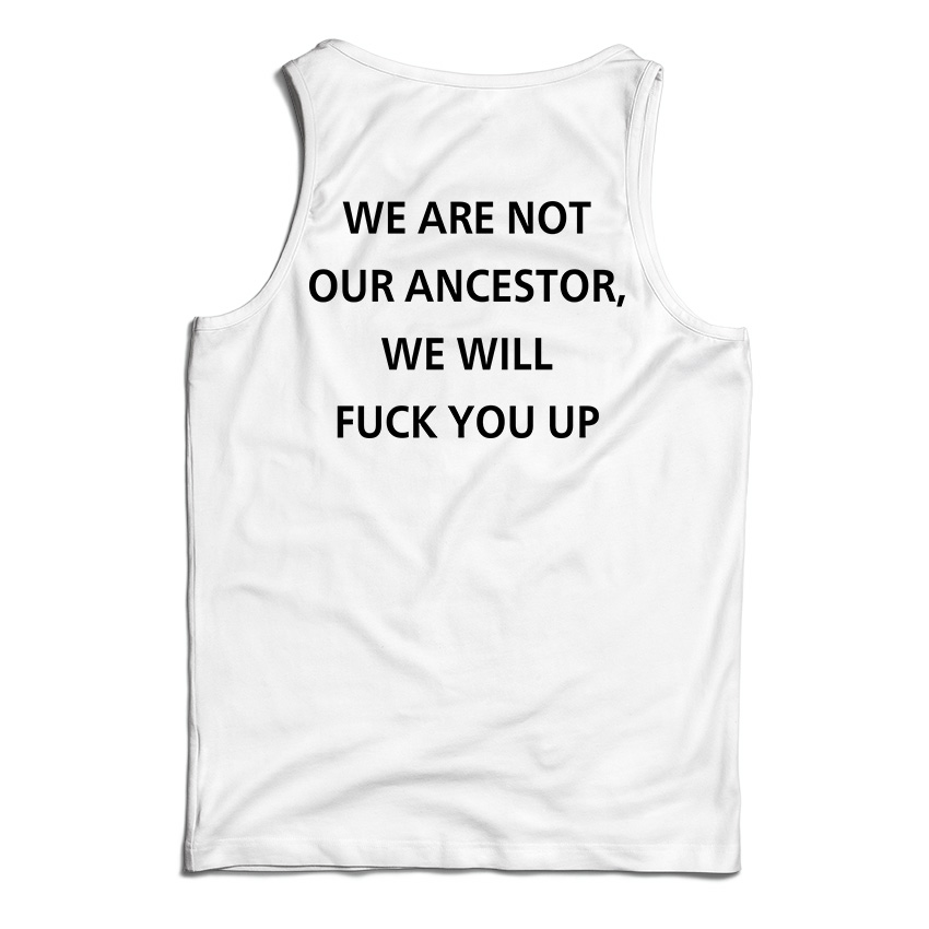 We Are Not Our Ancestor We Will Fuck You Up Tank Top