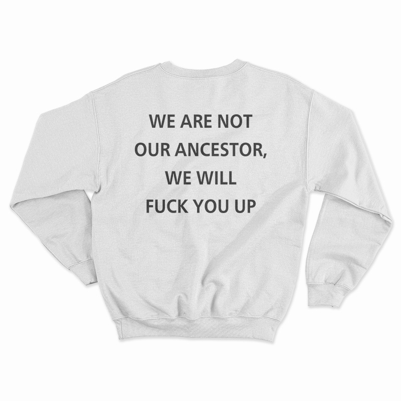 We Are Not Our Ancestor We Will Fuck You Up Sweatshirt