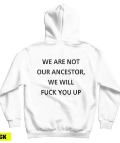 We Are Not Our Ancestor We Will Fuck You Up Hoodie