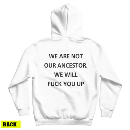 We Are Not Our Ancestor We Will Fuck You Up Hoodie