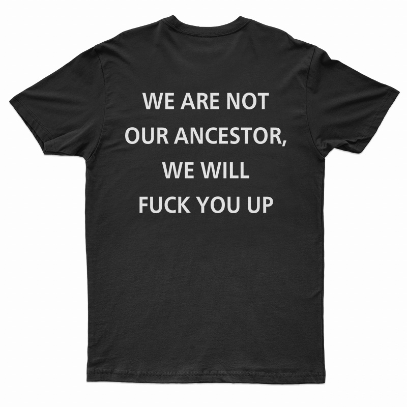 We Are Not Our Ancestor We Will Fuck You Up T-Shirt