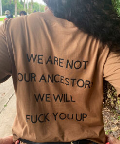 We Are Not Our Ancestor We Will Fuck You Up T-Shirt