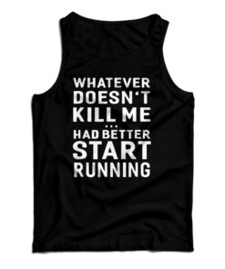 Whatever Doesn't Kill Me Had Better Start Running Tank Top