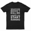 Whatever Doesn't Kill Me Had Better Start Running T-Shirt