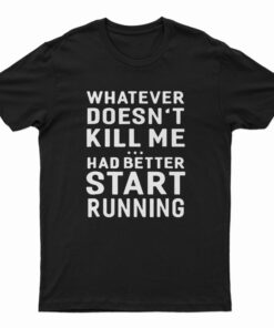 Whatever Doesn't Kill Me Had Better Start Running T-Shirt