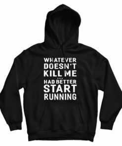Whatever Doesn't Kill Me Had Better Start Running Hoodie