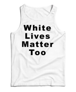White Lives Matter Too Tank Top