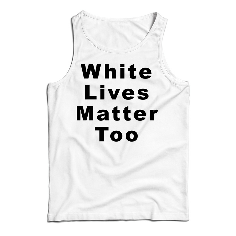 White Lives Matter Too Tank Top