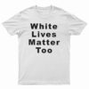 White Lives Matter Too T-Shirt