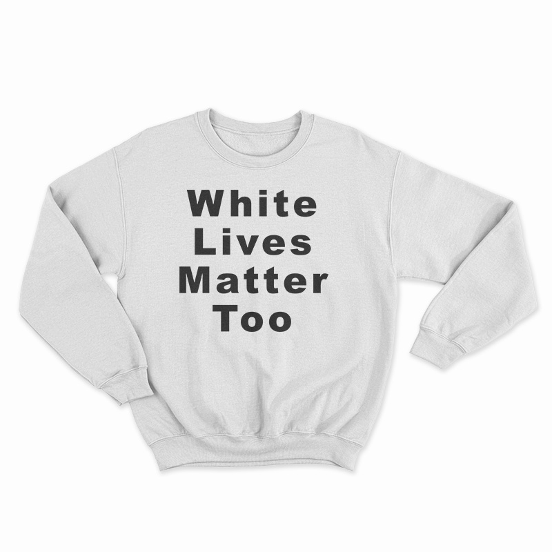 White Lives Matter Too Sweatshirt