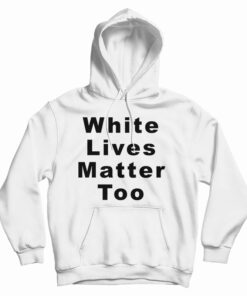 White Lives Matter Too Hoodie