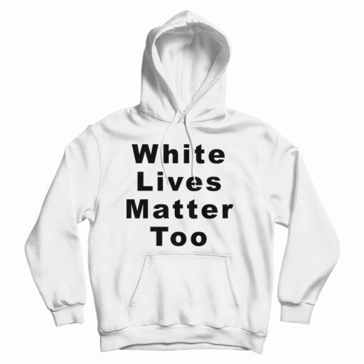 White Lives Matter Too Hoodie