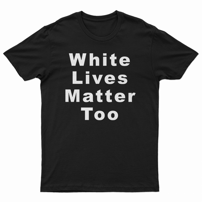 White Lives Matter Too T-Shirt