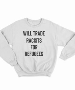 Will Trade Racists For Refugees Sweatshirt