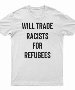 Will Trade Racists For Refugees T-Shirt
