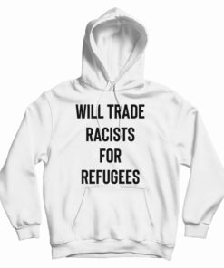 Will Trade Racists For Refugees Hoodie