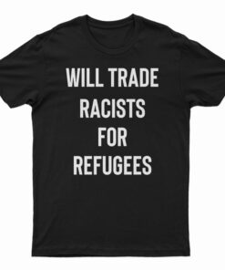 Will Trade Racists For Refugees T-Shirt
