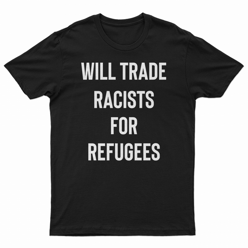 Will Trade Racists For Refugees T-Shirt